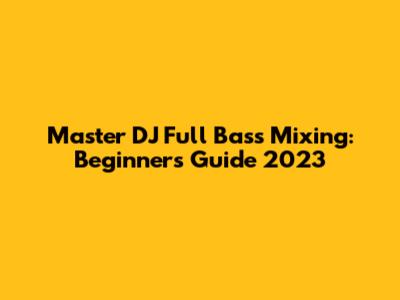 Master DJ Full Bass Mixing: Beginner's Guide 2023