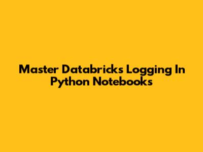 Master Databricks Logging In Python Notebooks