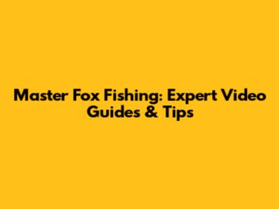 Master Fox Fishing: Expert Video Guides & Tips