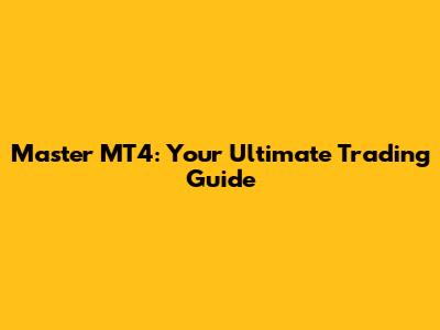 Master MT4: Your Ultimate Trading Guide
