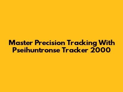 Master Precision Tracking With Pseihuntronse Tracker 2000