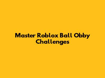 Master Roblox Ball Obby Challenges