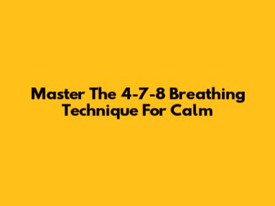 Master The 4-7-8 Breathing Technique For Calm