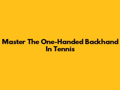 Master The One-Handed Backhand In Tennis