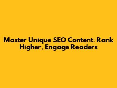 Master Unique SEO Content: Rank Higher, Engage Readers