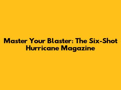 Master Your Blaster: The Six-Shot Hurricane Magazine