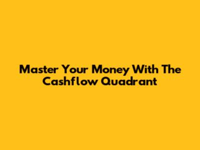 Master Your Money With The Cashflow Quadrant