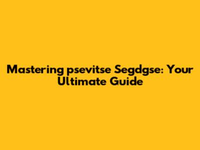 Mastering "psevitse Segdgse": Your Ultimate Guide