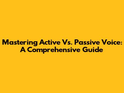 Mastering Active Vs. Passive Voice: A Comprehensive Guide