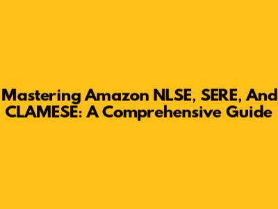 Mastering Amazon NLSE, SERE, And CLAMESE: A Comprehensive Guide