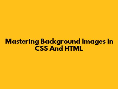 Mastering Background Images In CSS And HTML