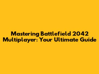 Mastering Battlefield 2042 Multiplayer: Your Ultimate Guide