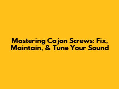 Mastering Cajon Screws: Fix, Maintain, & Tune Your Sound