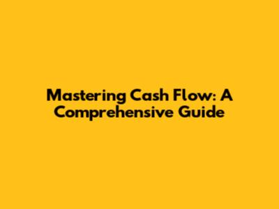 Mastering Cash Flow: A Comprehensive Guide