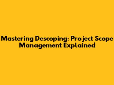 Mastering Descoping: Project Scope Management Explained