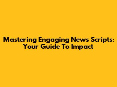 Mastering Engaging News Scripts: Your Guide To Impact
