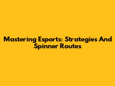Mastering Esports: Strategies And Spinner Routes