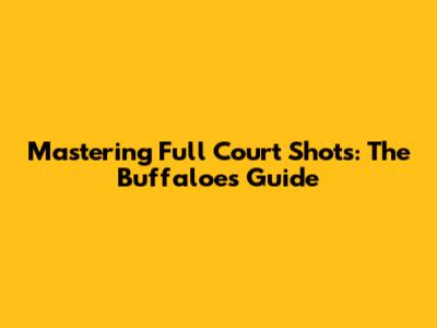 Mastering Full Court Shots: The Buffaloes' Guide