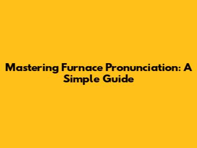 Mastering Furnace Pronunciation: A Simple Guide