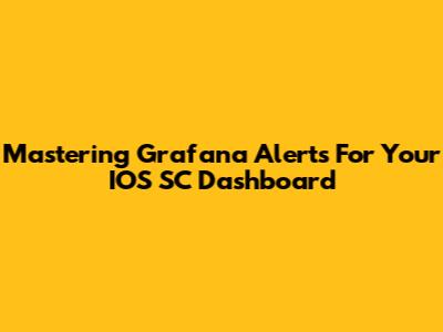 Mastering Grafana Alerts For Your IOS SC Dashboard