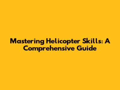 Mastering Helicopter Skills: A Comprehensive Guide