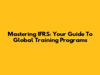 Mastering IFRS: Your Guide To Global Training Programs