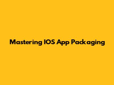 Mastering IOS App Packaging