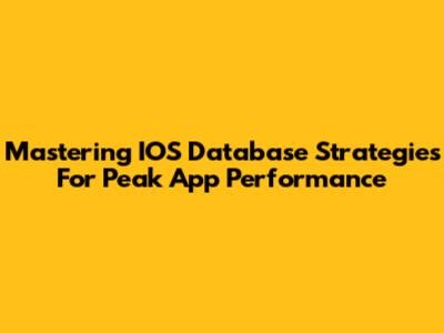 Mastering IOS Database Strategies For Peak App Performance