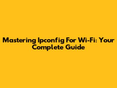 Mastering Ipconfig For Wi-Fi: Your Complete Guide