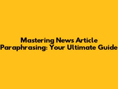 Mastering News Article Paraphrasing: Your Ultimate Guide