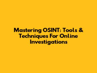 Mastering OSINT: Tools & Techniques For Online Investigations