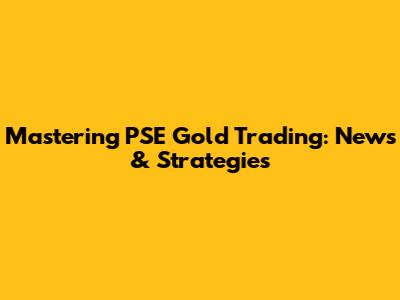 Mastering PSE Gold Trading: News & Strategies