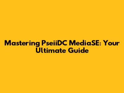Mastering PseiiDC MediaSE: Your Ultimate Guide
