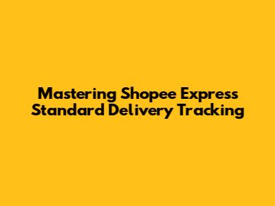 Mastering Shopee Express Standard Delivery Tracking