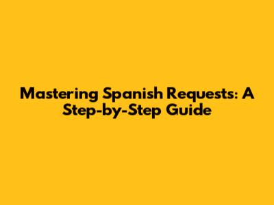 Mastering Spanish Requests: A Step-by-Step Guide