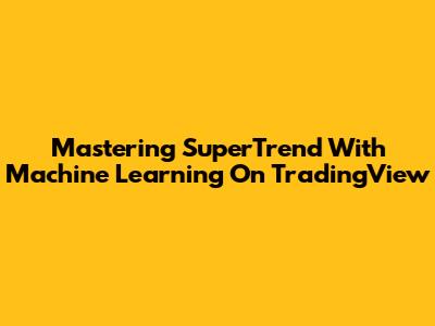 Mastering SuperTrend With Machine Learning On TradingView