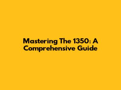 Mastering The 1350: A Comprehensive Guide