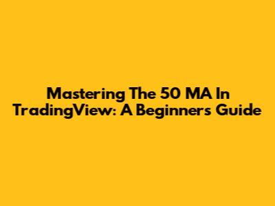 Mastering The 50 MA In TradingView: A Beginner's Guide