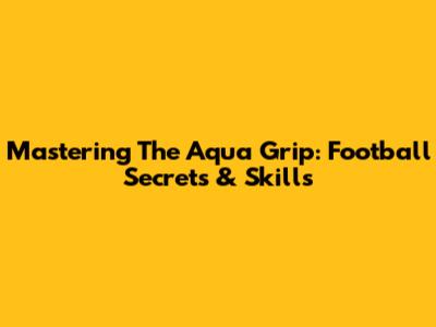 Mastering The Aqua Grip: Football Secrets & Skills