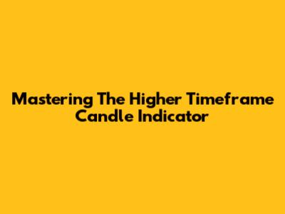Mastering The Higher Timeframe Candle Indicator