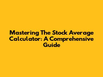 Mastering The Stock Average Calculator: A Comprehensive Guide