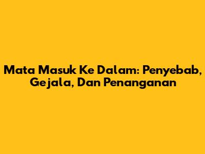Mata Masuk Ke Dalam: Penyebab, Gejala, Dan Penanganan