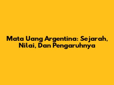 Mata Uang Argentina: Sejarah, Nilai, Dan Pengaruhnya