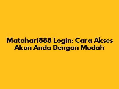 Matahari888 Login: Cara Akses Akun Anda Dengan Mudah