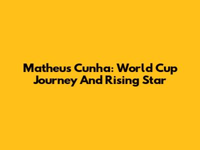 Matheus Cunha: World Cup Journey And Rising Star