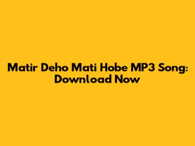 Matir Deho Mati Hobe MP3 Song: Download Now