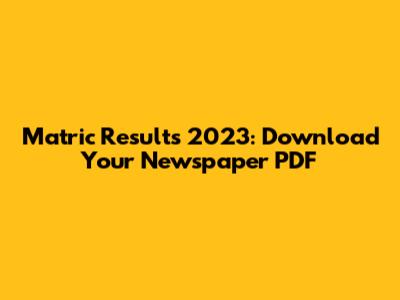 Matric Results 2023: Download Your Newspaper PDF