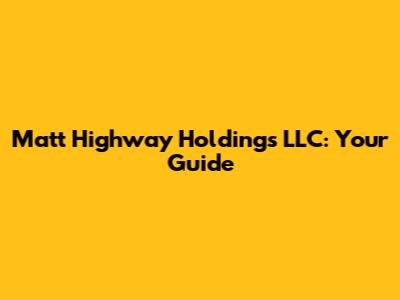 Matt Highway Holdings LLC: Your Guide