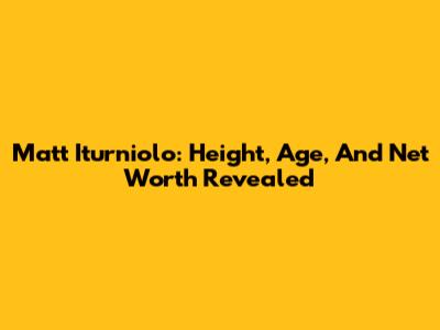 Matt Iturniolo: Height, Age, And Net Worth Revealed