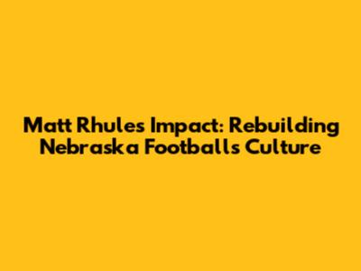 Matt Rhule's Impact: Rebuilding Nebraska Football's Culture